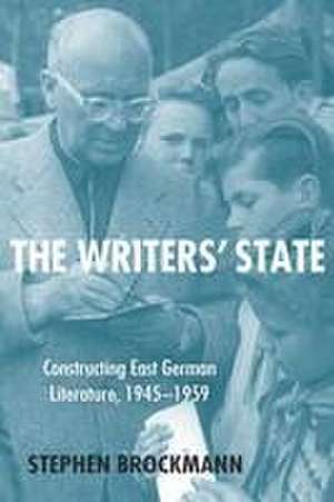 The Writers′ State – Constructing East German Literature, 1945–1959 de Stephen Brockmann