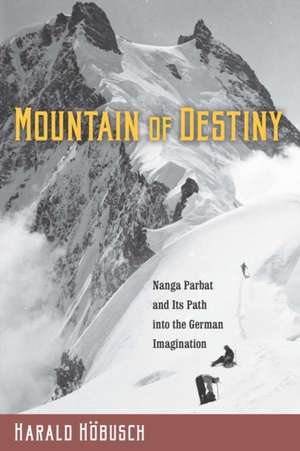 Mountain of Destiny – Nanga Parbat and Its Path into the German Imagination de Harald Höbusch