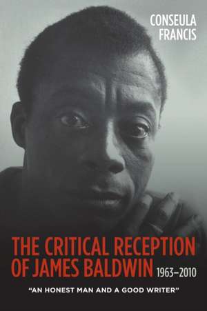 The Critical Reception of James Baldwin, 1963–20 – An Honest Man and a Good Writer de Conseula Francis