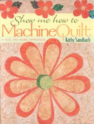 Show Me How to Machine Quilt- Print on Demand Edition de Kathy Sandbach