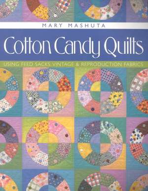 Cotton Candy Quilts: Using Feed Sacks, Vintage & Reproduction Fabrics de Mary Mashuta