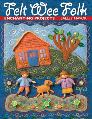 Felt Wee Folk: Enchanting Projects de Salley Mavor