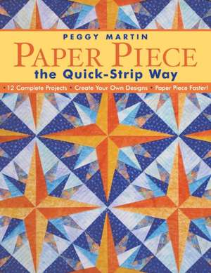 Paper Piece the Quick-Strip Way: 12 Complete Projects, Create Your Own Designs, Paper Piece Faster! [With Patterns] de Peggy Martin