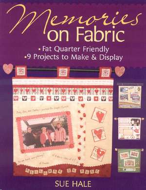 Memories on Fabric: Fat Quarter Friendly--9 Projects to Make & Display de Sue Hale