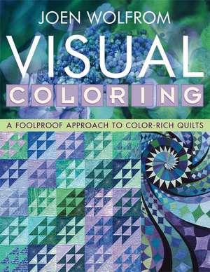 Visual Coloring: A Foolproof Approach to Color-Rich Quilts de Joen Wolfrom