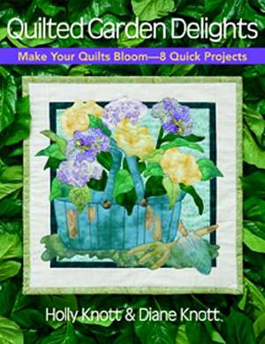 Quilted Garden Delights: Make Your Quilts Bloom--8 Quick Projects de Holly Knott