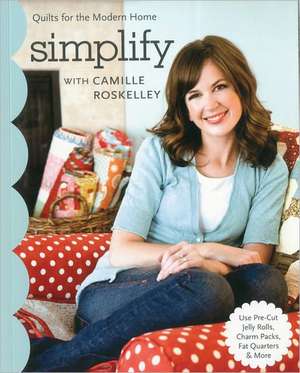 Simplify with Camille Roskelley: Quilts for the Modern Home de Camille Roskelley