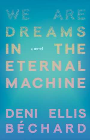 We Are Dreams in the Eternal Machine de Deni Ellis Béchard