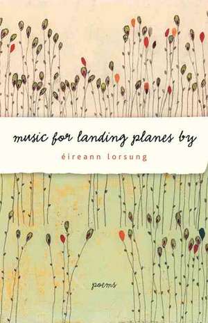 Music for Landing Planes by: Poems de Éireann Lorsung