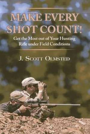 Make Every Shot Count!: Get the Most Out of Your Hunting Rifle Under Field Conditions de Scott Olmsted