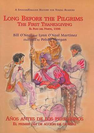 Long Before the Pilgrims/Anos Antes de Los Peregrinos: The First Thanksgiving, El Paso del Norte, 1598/El Primer Dia de Accion de Gracias, El Paso del de Bill O'Neal