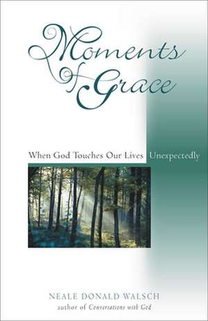 Moments of Grace: When God Touches Our Lives Unexpectedly de Neale Donald Walsch