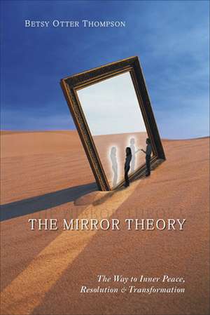 The Mirror Theory: The Way to Inner Peace, Resolution, and Transformation de Betsy O. Thompson