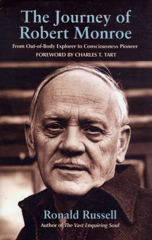 The Journey of Robert Monroe: From Out-Of-Body Explorer to Consciousness Pioneer de Ronald Russell