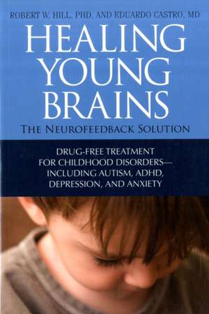 Healing Young Brains: The Neurofeedback Solution; Drug-Free Treatment for Childhood Disorders -- Including Autism, ADHD, Depression, and Anx de Robert W. Hill