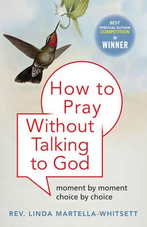 How to Pray Without Talking to God: Moment by Moment, Choice by Choice de Linda Martella-Whitsett