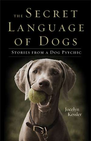 The Secret Language of Dogs: Stories from a Dog Psychic de Jocelyn Kessler