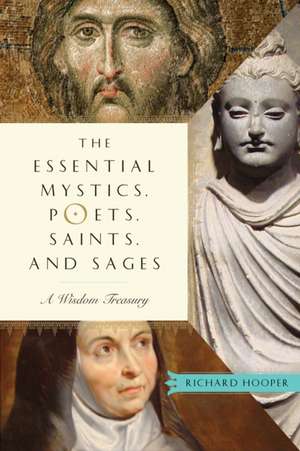 The Essential Mystics, Poets, Saints, and Sages: A Wisdom Treasury de Richard J. Hooper