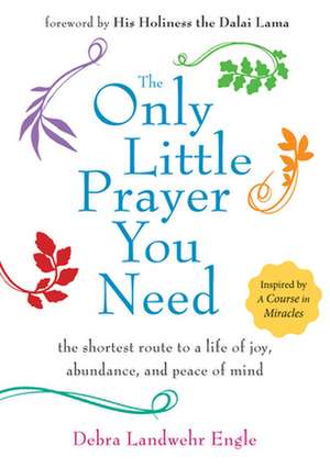 The Only Little Prayer You Need: The Shortest Route to a Life of Joy, Abundance, and Peace of Mind de Debra Landwehr Engle