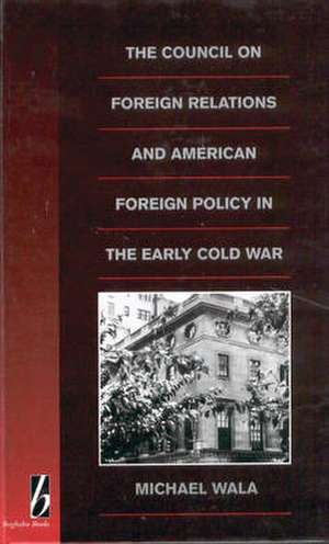 The Council on Foreign Relations and American Policy in the Early Cold War de Michael Wala