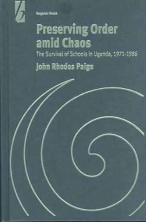 Preserving Order Amid Chaos: The Survival of Schools in Uganda, 1971-1986 de John Rhodes Paige