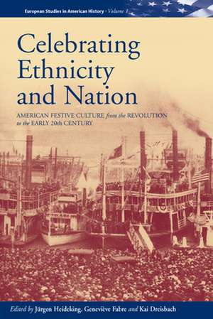 Celebrating Ethnicity and Nation: American Festive Culture from the Revolution to the Early 20th Century de Jurgen Heideking