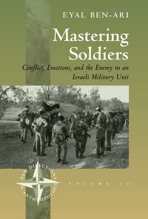 Mastering Soldiers: Conflict, Emotions, and the Enemy in an Israeli Army Unit de Eyal Ben-Ari