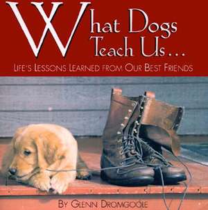 What Dogs Teach Us...: Life's Lessons Learned from Our Best Friends de Glenn Dromgoole