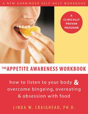 Appetite Awareness Workbook: How to Listen to Your Body and Overcome Bingeing, Overeating, and Obsession with Food de Linda W. Craighead