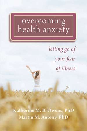 Overcoming Health Anxiety: Letting Go of Your Fear of Illness de Katherine M. B. Owens