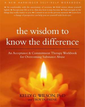 The Wisdom to Know the Difference: An Acceptance and Commitment Therapy Workbook for Overcoming Substance Abuse de Kelly Wilson