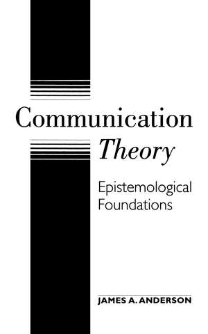 Communication Theory: Epistemological Foundations de James A. Anderson