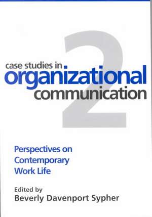 Case Studies in Organizational Communication 2, Second Edition: Perspectives on Contemporary Work Life de Beverly Davenport Sypher