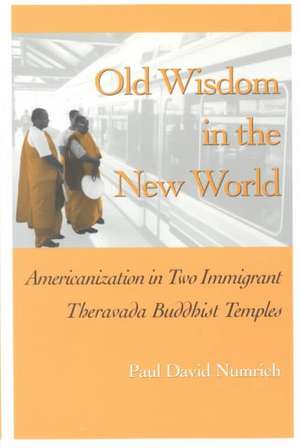 Old Wisdom in the New World: Americanization in Two Immigrant Theravada Buddhist Temples de Paul David Numrich