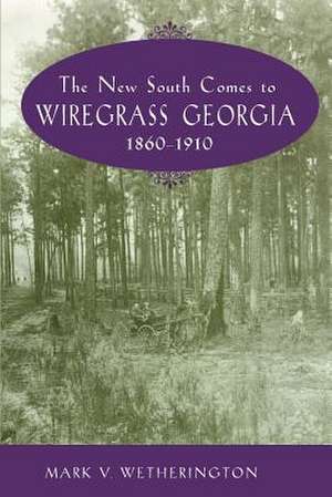 New South Comes To Wiregrass Georgia: 1860-1910 de Mark V. Wetherington