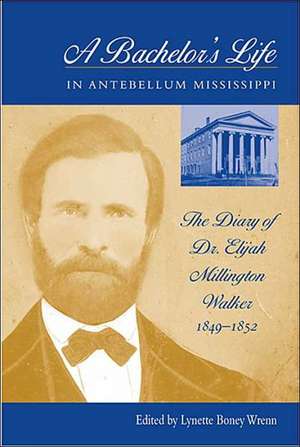 A Bachelor's Life In Antebellum Mississippi: The Diary of Dr. Elijah Millington Walker, 1849-1852 de Lynette Boney Wrenn