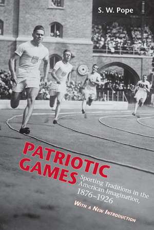 Patriotic Games: Sporting Tradition in the American Imagination, 1876-1926 de Steven W. Pope