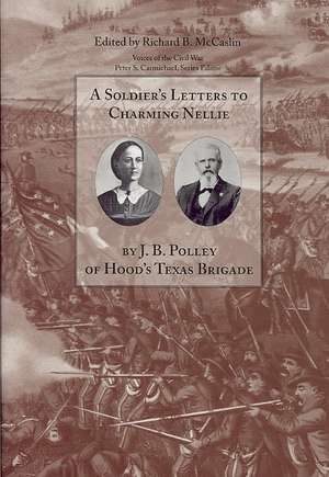 A Soldier's Letters to Charming Nellie: The Correspondence of Joseph B. Polley, Hood's Texas Brigade de Richard B. McCaslin