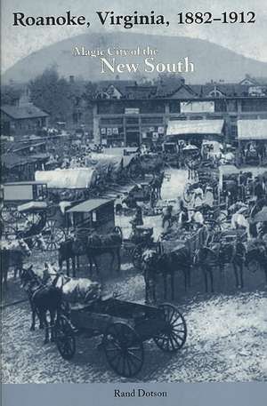 Roanoke, Virginia, 1882–1912: Magic City of the New South de Rand Dotson