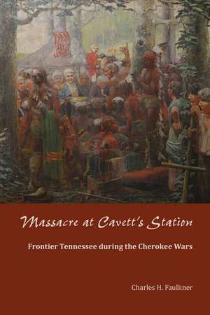 Massacre at Cavett's Station: Frontier Tennessee during the Cherokee Wars de Charles H. Faulkner