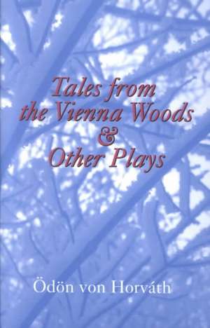 Tales from the Vienna Woods and Other Plays de Odon von Horvath