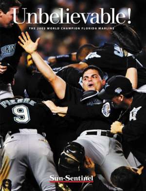 Unbelieveable!: The 2003 World Series Champion Florida Marlins de Sun-Sentinel