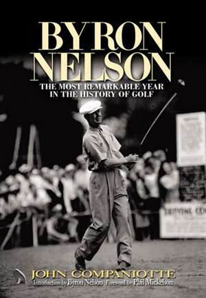 Byron Nelson: The Most Remarkable Year in the History of Golf de John Campaniotte