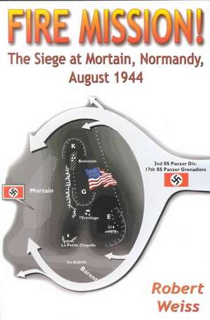 Fire Mission!: The Siege at Mortain, Normandy, August 1944 de Robert Weiss