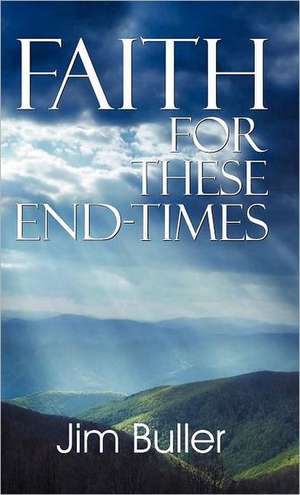 Faith for These End-Times de Jim Buller