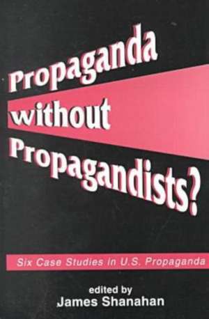 Propaganda without Propagandists?: "Six Case Studies in U.S. Propaganda" de James Shanahan