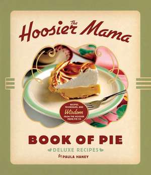 The Hoosier Mama Book of Pie: Recipes, Techniques, and Wisdom from the Hoosier Mama Pie Company de Paula Haney