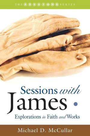 Sessions with James: Explorations in Faith and Works de Michael D. McCullar