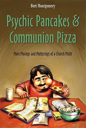 Psychic Pancakes & Communion Pizza: More Musings and Mutterings of a Church Misfit de Bert Montgomery