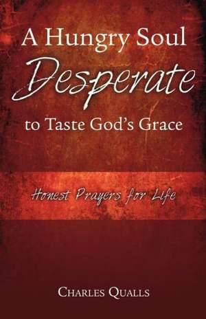 A Hungry Soul Desperate to Taste God's Grace: Keeping Faith When the Heat Is on de Charles Qualls